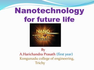 Nanotechnology
for future life
By
A.Harichandra Prasath (first year)
Kongunadu college of engineering,
Trichy
 