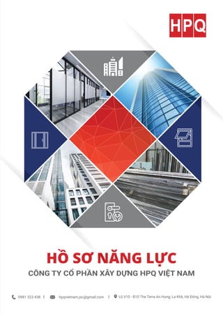 HỒ SƠ NĂNG LỰC
CÔNG TY CỔ PHẦN XÂY DỰNG HPQ VIỆT NAM
0981 323 438 hpqvietnam.jsc@gmail.com
l l Lô V10 - B10 The Terra An Hưng, La Khê, Hà Đông, Hà Nội
 