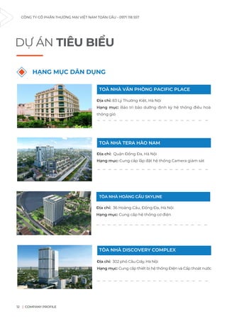 CÔNG TY CỔ PHẦN THƯƠNG MẠI VIỆT NAM TOÀN CẦU - 0971 118 557
COMPANY PROFILE
12
DỰ ÁN TIÊU BIỂU
Địa chỉ: 83 Lý Thường Kiệt, Hà Nội
Hạng mục: Bảo trì bảo dưỡng định kỳ hệ thống điều hoà
thông gió
HẠNG MỤC DÂN DỤNG
Địa chỉ: Quận Đống Đa, Hà Nội
Hạng mục: Cung cấp lắp đặt hệ thống Camera giám sát
Địa chỉ: 36 Hoàng Cầu, Đống Đa, Hà Nội
Hạng mục: Cung cấp hệ thống cơ điện
Địa chỉ: 302 phố Cầu Giấy, Hà Nội
Hạng mục: Cung cấp thiết bị hệ thống Điện và Cấp thoát nước
TOÀ NHÀ VĂN PHÒNG PACIFIC PLACE
TOÀ NHÀ TERA HÀO NAM
TÒA NHÀ HOÀNG CẦU SKYLINE
TÒA NHÀ DISCOVERY COMPLEX
_ _ _ _ _ _ _ _ _ _ _ _ _ _ _ _ _ _ _ _
_ _ _ _ _ _ _ _ _ _ _ _ _ _ _ _ _ _ _ _
_ _ _ _ _ _ _ _ _ _ _ _ _ _ _ _ _ _ _ _
_ _ _ _ _ _ _ _ _ _ _ _ _ _ _ _ _ _ _ _
 