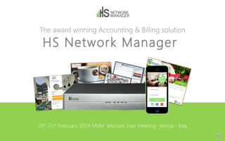 The award winning Accounting & Billing solution

HS Network Manager

20th-21th February 2014 MUM Mikrotik User Meeting Venice - Italy

 