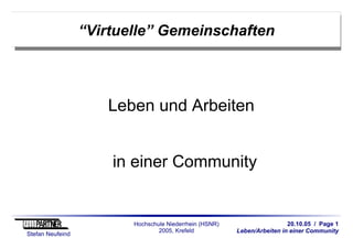 20.10.05 / Page 1
Leben/Arbeiten in einer Community
Stefan Neufeind
Hochschule Niederrhein (HSNR)
2005, Krefeld
“Virtuelle” Gemeinschaften
Leben und Arbeiten
in einer Community
 