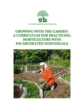 GROWING WITH THE GARDEN:
A CURRICULUM FOR PRACTICING
     HORTICULTURE WITH
 INCARCERATED INDIVIDUALS
 