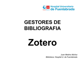 Juan Medino Muñoz
Biblioteca. Hospital U. de Fuenlabrada
GESTORES DE
BIBLIOGRAFIA
Zotero
 