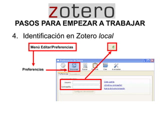 4. Identificación en Zotero local
Menú Editar/Preferencias
Preferencias
PASOS PARA EMPEZAR A TRABAJAR
 