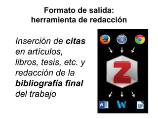 Formato de salida:
herramienta de redacción
Inserción de citas
en artículos,
libros, tesis, etc. y
redacción de la
bibliografía final
del trabajo
 