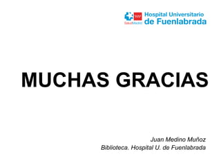 MUCHAS GRACIAS
Juan Medino Muñoz
Biblioteca. Hospital U. de Fuenlabrada
 