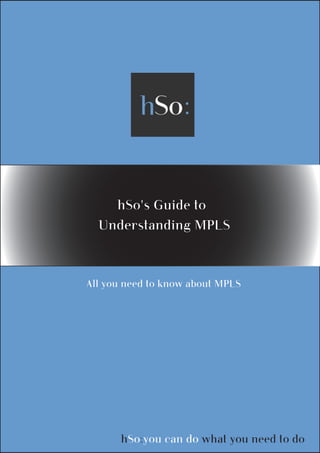 hSo's Guide to
  Understanding MPLS



All you need to know about MPLS




      hSo:you can do what you need to do
 