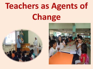Teachers as Agents of
Change
 