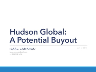 Hudson Global:
A Potential Buyout
ISAAC CAMARGO
isaac.camargo@aol.com
+1 305 338-3478
M A Y 6 , 2 0 1 8
 