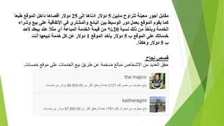 ‫مابين‬ ‫تتراوح‬ ‫معينة‬ ‫أجور‬ ‫مقابل‬5‫دوالر‬‫إلى‬ ‫ادناها‬25‫دوالر‬‫طبعا‬ ‫الموقع‬ ‫داخل‬ ‫أقصاها‬
‫البائع‬ ‫بين‬ ‫الوسيط‬ ‫دور‬ ‫بعمل‬ ‫الموقع‬ ‫يقوم‬ ‫كما‬‫وشر‬ ‫بيع‬ ‫على‬ ‫اإلتفاقية‬ ‫في‬ ‫والمشتري‬‫اء‬
‫ذلك‬ ‫من‬ ‫ويأخذ‬ ‫الخدمة‬‫نسبة‬20%‫قيمة‬ ‫من‬‫ألحد‬ ‫بيعك‬ ‫عند‬ ‫مثال‬ ‫أي‬ ‫المباعة‬ ‫الخدمة‬
‫ب‬ ‫الموقع‬ ‫على‬ ‫خدماتك‬5‫الموقع‬ ‫يأخد‬ ‫دوالر‬1‫دوالر‬‫أنت‬ ‫تبيعها‬ ‫خدمة‬ ‫كل‬ ‫عن‬
‫ب‬5‫وهكذا‬ ‫دوالر‬.
‫نجاح‬ ‫قصص‬
.‫خمسات‬ ‫موقع‬ ‫على‬ ‫الخدمات‬ ‫بيع‬ ‫طريق‬ ‫عن‬ ‫ضخمة‬ ‫مبالغ‬ ‫االشخاص‬ ‫من‬ ‫العديد‬ ‫حقق‬
 