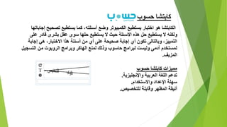 ‫حسوب‬ ‫كابتشا‬
‫يستطيع‬ ‫اختبار‬ ‫هو‬ ‫الكابتشا‬‫وضع‬ ‫الكمبيوتر‬‫إجابات‬ ‫تصحيح‬ ‫يستطيع‬ ‫كما‬ ،‫أسئلته‬‫ها‬
‫سوى‬ ‫حلها‬ ‫يستطيع‬ ‫ال‬ ‫حيث‬ ‫األسئلة‬ ‫هذه‬ ‫حل‬ ‫يستطيع‬ ‫ال‬ ‫ولكنه‬‫بشرى‬ ‫عقل‬‫على‬ ‫قادر‬
‫إجابة‬ ‫هي‬ ،‫االختبار‬ ‫هذا‬ ‫أسئلة‬ ‫من‬ ‫أي‬ ‫على‬ ‫صحيحة‬ ‫إجابة‬ ‫أي‬ ‫تكون‬ ‫وبالتالى‬ ،‫التمييز‬
‫وليست‬ ‫آدمى‬ ‫لمستخدم‬‫التسجيل‬ ‫من‬ ‫الروبوت‬ ‫وبرامج‬ ‫الهاكر‬ ‫لمنع‬ ‫وذلك‬ ‫حاسوب‬ ‫لبرامج‬
‫المزيف‬.
‫حسوب‬ ‫كابتشا‬ ‫مميزات‬
‫تدعم‬‫العربية‬ ‫اللغة‬‫واإلن‬‫ج‬‫ليزية‬.
‫سهلة‬‫واالستخدام‬ ‫اإلعداد‬.
‫وقابلة‬ ‫المظهر‬ ‫أنيقة‬‫للتخصيص‬.
 