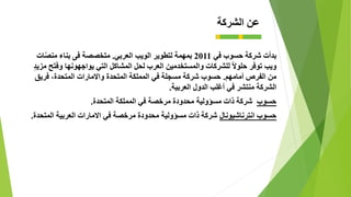 ‫في‬ ‫حسوب‬ ‫شركة‬ ‫بدأت‬2011‫العربي‬ ‫الويب‬ ‫لتطوير‬ ‫بمهمة‬.‫ات‬ّ‫ص‬‫من‬ ‫بناء‬ ‫فى‬ ‫متخصصة‬
‫ويب‬ً‫ال‬‫حلو‬ ‫توفر‬‫مزيد‬ ‫وفتح‬ ‫يواجهونها‬ ‫التي‬ ‫المشاكل‬ ‫لحل‬ ‫العرب‬ ‫والمستخدمين‬ ‫للشركات‬
‫أمامهم‬ ‫الفرص‬ ‫من‬.‫واالمارات‬ ‫المتحدة‬ ‫المملكة‬ ‫في‬ ‫مسجلة‬ ‫شركة‬ ‫حسوب‬‫المتحدة‬،‫فريق‬
‫الشركة‬‫العربية‬ ‫الدول‬ ‫أغلب‬ ‫في‬ ‫منتشر‬.
‫حسوب‬‫محدودة‬ ‫مسؤولية‬ ‫ذات‬ ‫شركة‬‫في‬ ‫مرخصة‬‫المملكة‬‫المتحدة‬.
‫انترناشيونال‬ ‫حسوب‬‫المتحدة‬ ‫العربية‬ ‫االمارات‬ ‫في‬ ‫مرخصة‬ ‫محدودة‬ ‫مسؤولية‬ ‫ذات‬ ‫شركة‬.
‫الشركة‬ ‫عن‬
 