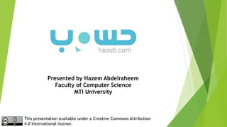 Presented by Hazem Abdelraheem
Faculty of Computer Science
MTI University
This presentation available under a Creative Commons Attribution
4.0 International license.
 