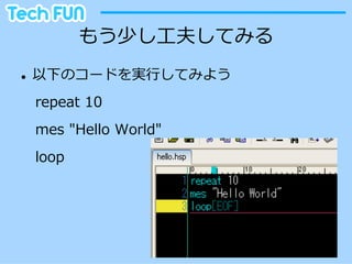 もう少し⼯工夫してみる
l    以下のコードを実⾏行行してみよう
 　repeat  10
 　mes  "Hello  World"
 　loop
 