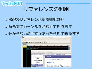 リファレンスの利利⽤用
l    HSPのリファレンス参照機能は神
l    命令令⽂文にカーソルを合わせてF1を押す
l    分からない命令令⽂文があったらF1で確認する
 