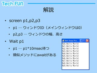 解説
•  screen  p1,p2,p3
  •  p1  …  ウィンドウID（メインウィンドウは0）
  •  p2,p3  …  ウィンドウの幅、⾼高さ

•  Wait  p1
  •  p1  …  p1*10msec待つ
  •  類似メソッドにawaitがある
 