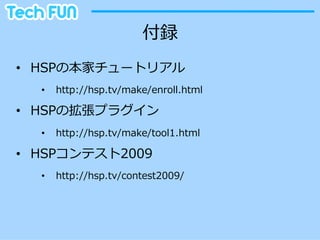 付録
•  HSPの本家チュートリアル
  •    http://hsp.tv/make/enroll.html

•  HSPの拡張プラグイン
  •    http://hsp.tv/make/tool1.html

•  HSPコンテスト2009
  •    http://hsp.tv/contest2009/
 