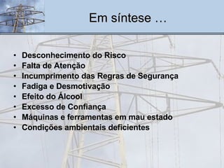 Desconhecimento do Risco Falta de Atenção Incumprimento das Regras de Segurança Fadiga e Desmotivação Efeito do Álcool Excesso de Confiança Máquinas e ferramentas em mau estado Condições ambientais deficientes Em síntese … 