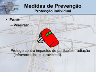 Face:  Viseiras:  Protege contra impactos de partículas, radiação (infravermelha e ultravioleta). Medidas de Prevenção Protecção individual 