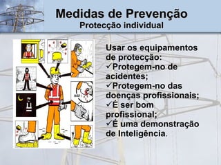 Medidas de Prevenção Protecção individual Usar os equipamentos de protecção: Protegem-no de acidentes; Protegem-no das doenças profissionais; É ser bom profissional; É uma demonstração de Inteligência . 