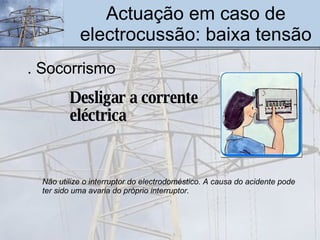 Actuação em caso de electrocussão: baixa tensão Desligar a corrente eléctrica Não utilize o interruptor do electrodoméstico. A causa do acidente pode ter sido uma avaria do próprio interruptor.  . Socorrismo 