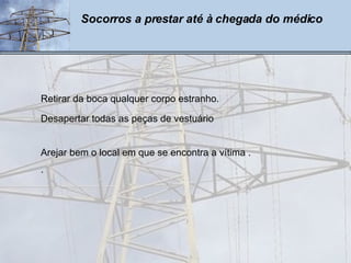 Socorros a prestar até à chegada do médico Retirar da boca qualquer corpo estranho.   Desapertar todas as peças de vestuário Arejar bem o local em que se encontra a vítima . . 
