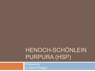 HENOCH-SCHÖNLEIN
PURPURA (HSP)
Prepared by
Dr.Jafar Al-Saggaf
 