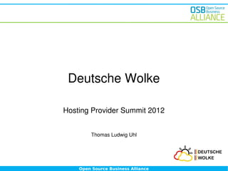 Deutsche Wolke

Hosting Provider Summit 2012


         Thomas Ludwig Uhl




    Open Source Business Alliance
 