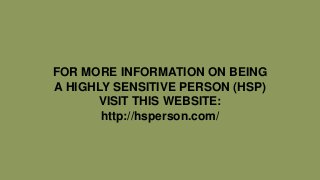 FOR MORE INFORMATION ON BEING
A HIGHLY SENSITIVE PERSON (HSP)
VISIT THIS WEBSITE:
http://hsperson.com/
 