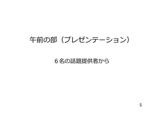 午前の部（プレゼンテーション）
６名の話題提供者から６名の話題提供者から
5
 