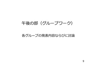 午後の部（グループワーク）
各グループの発表内容ならびに討論各グループの発表内容ならびに討論
9
 