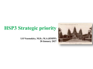 HSP3 Strategic priority
LO Veasnakiry, M.D.; M.A (HMPP)
20 January 2027
 