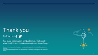 25
For more information on Qualcomm, visit us at:
www.qualcomm.com & www.qualcomm.com/blog
Qualcomm is a trademark of Qualcomm Incorporated, registered in the United States and other
countries.
Other products and brand names may be trademarks or registered trademarks of their respective
owners
Thank you
Follow us on:
 