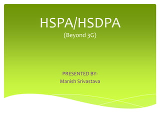 HSPA/HSDPA
   (Beyond 3G)




   PRESENTED BY-
  Manish Srivastava
 
