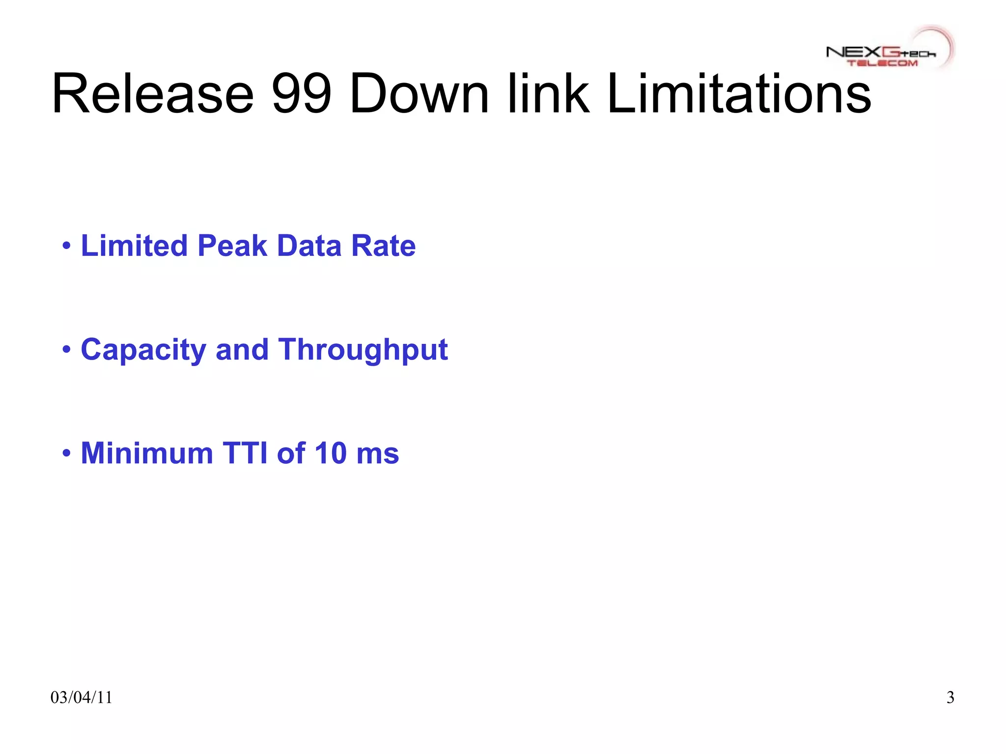 Release 99 Down link Limitations •  Limited Peak Data Rate •  Capacity and Throughput •  Minimum TTI of 10 ms 