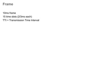 WCDMA Variants
The 3G solution specified by 3GPP
includes two possibilities for separating
the uplink and downlink directions
(duplexing), namely
• Frequency Division Duplex (FDD),
and
• Time Division Duplex (TDD).
In UTRA FDD, the uplink and downlink
signals are separated by transmitting
simultaneously in different frequency
bands. FDD is commonly used in 2nd
and 1st generation cellular systems,
such as GSM, IS-95, TACS, NMT and
AMPS.
In UTRA TDD, the uplink and downlink
signals are transmitted in the same
frequency band but at different time instants.
TDD duplexing has been used, for example,
in cordless phone systems.
 