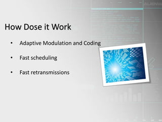 • Adaptive Modulation and Coding
• Fast scheduling
• Fast retransmissions
How Dose it Work
 