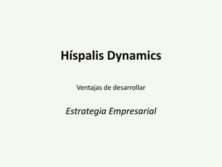 Híspalis Dynamics
Ventajas de desarrollar
Estrategia Empresarial
 