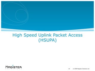 High Speed Uplink Packet Access
           (HSUPA)




                        34   34 20082008 Magister Solutions Ltd
                             ©    © Magister Solutions Ltd
 