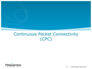 Continuous Packet Connectivity
            (CPC)




                        53   53 20082008 Magister Solutions Ltd
                             ©    © Magister Solutions Ltd
 