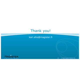 Thank you!
kari.aho@magister.fi




                       69   69 20082008 Magister Solutions Ltd
                            ©    © Magister Solutions Ltd
 