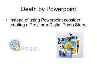 Death by Powerpoint Instead of using Powerpoint consider creating a Prezi or a Digital Photo Story. 