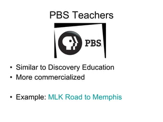 PBS Teachers Similar to Discovery Education More commercialized Example:  MLK Road to Memphis 