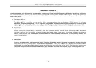 Huraian Sukatan Pelajaran Bahasa Melayu Kelas Peralihan




                                                   PENEKANAN KONSEP 5P

Strategi pengajaran dan pembelajaran bahasa melayu menekankan konsep penggabungjalinan, pengayaan, penyerapan, pemulihan,
dan penilaian. Ini selaras dengan usaha memenuhi konsep bersepadu dalam Falsafah Pendidikan Kebangsaan. Konsep 5P diperincikan
seperti yang berikut:

   a. Penggabungjalinan

      Penggabungjalinan memainkan peranan penting dalam proses pengajaran dan pembelajaran. Melalui proses ini, beberapa
      kemahiran dapat dikuasai serentak. Cara ini juga dapat mengelakkan kebosanan dalam proses pembelajaran. Kemahiran dapat
      digabungjalinkan, sama ada kemahiran yang terdapat dalam hasil pembelajaran atau kemahiran daripada mata pelajaran lain.

   b. Penyerapan

      Dalam pengajaran Bahasa Melayu, unsur ilmu, nilai, dan kemahiran bernilai tambah seperti kemahiran berfikir, kemahiran
      teknologi maklumat dan komunikasi, kemahiran belajar cara belajar, kajian masa depan, kecerdasan pelbagai, pembelajaran
      secara konstruktivisme, dan pembelajaran secara kontekstual. Boleh diserapkan. Penyerapan ini mengandungi pelbagai ilmu
      dalam mata pelajaran.


   c. Pengayaan

      Program pengayaan perlu diberi penekanan dalam Kurikulum Bersepadu Sekolah Menengah kerana murid berbeza-beza dari
      segi kebolehan, keupayaan, bakat, dan minat. Murid hendaklah diberi bahan yang berbeza untuk digunakan secara bersendirian
      atau dengan bimbingan guru. Bahan seperti bacaan tambahan, kad, permainan dan bahan aktiviti boleh diberikan kepada murid
      yang telah menguasai kemahiran dalam jangka masa yang ditetapkan atau lebih awal daripada jangka masa yang ditentukan.




                                                                 17
 