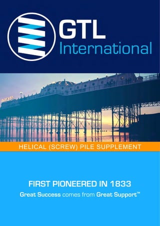 FIRST PIONEERED IN 1833
Great Success comes from Great SupportTM
HELICAL (SCREW) PILE SUPPLEMENT
 