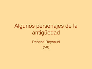 Algunos personajes de la
antigüedad
Rebeca Reynaud
(58)
 