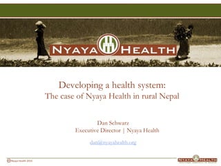 Developing a health system:The case of Nyaya Health in rural Nepal Dan SchwarzExecutive Director | Nyaya Health dan@nyayahealth.org 