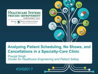 Analyzing Patient Scheduling, No Shows, and
Cancellations in a Specialty-Care Clinic
Pranjal Singh
Center for Healthcare Engineering and Patient Safety
 