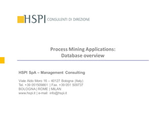 HSPI	SpA
CONSULENTI	DI	DIREZIONE:	 BOLOGNA	|	MILANO	|	ROMA
Process	Mining	Applications:
Database	overview
HSPI SpA – Management Consulting
Viale Aldo Moro 16 – 40127 Bologna (Italy)
Tel. +39 051509861 | Fax. +39 051 509737
BOLOGNA| ROME | MILAN
www.hspi.it | e-mail: info@hspi.it
 