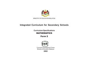 MINISTRY OF EDUCATION MALAYSIA

Integrated Curriculum for Secondary Schools
Curriculum Specifications

MATHEMATICS
Form 2

Curriculum Development Centre
Ministry of Education Malaysia

2002
iii

 